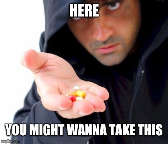 sketchy drug dealer | HERE YOU MIGHT WANNA TAKE THIS | image tagged in sketchy drug dealer | made w/ Imgflip meme maker