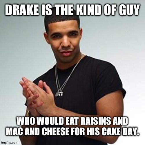 drake | DRAKE IS THE KIND OF GUY; WHO WOULD EAT RAISINS AND MAC AND CHEESE FOR HIS CAKE DAY. | image tagged in drake | made w/ Imgflip meme maker