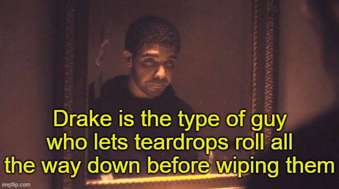 . | Drake is the type of guy who lets teardrops roll all the way down before wiping them | made w/ Imgflip meme maker