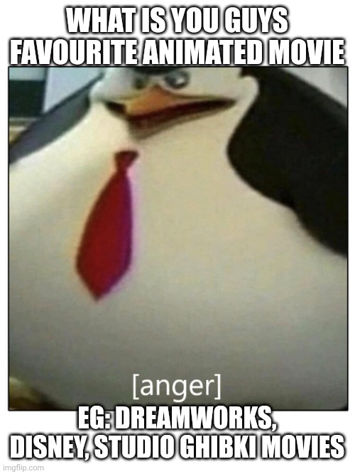 Kowalski Anger | WHAT IS YOU GUYS FAVOURITE ANIMATED MOVIE; EG: DREAMWORKS, DISNEY, STUDIO GHIBKI MOVIES | image tagged in kowalski anger | made w/ Imgflip meme maker