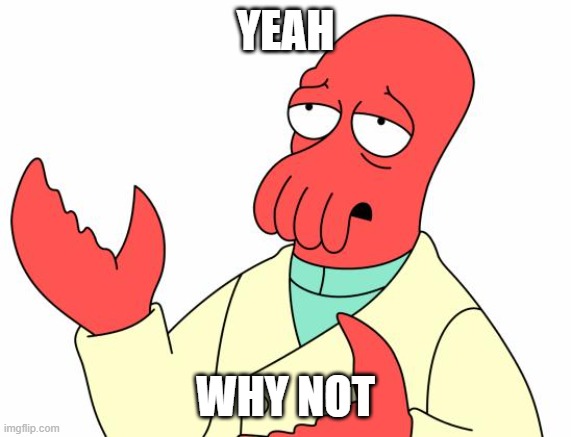 Futurama Zoidberg Meme | YEAH WHY NOT | image tagged in memes,futurama zoidberg | made w/ Imgflip meme maker