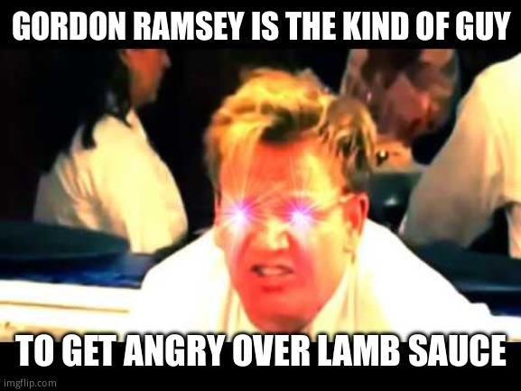 Where's The Lamb Sauce? | GORDON RAMSEY IS THE KIND OF GUY; TO GET ANGRY OVER LAMB SAUCE | image tagged in where's the lamb sauce | made w/ Imgflip meme maker