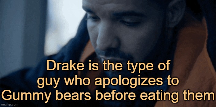 . | Drake is the type of guy who apologizes to Gummy bears before eating them | made w/ Imgflip meme maker