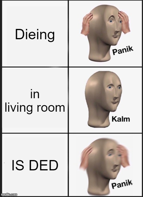 Panik Kalm Panik | Dieing; in living room; IS DED | image tagged in memes,panik kalm panik | made w/ Imgflip meme maker