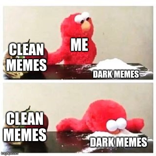 Cocaine for memes | ME; CLEAN MEMES; DARK MEMES; CLEAN MEMES; DARK MEMES | image tagged in elmo cocaine | made w/ Imgflip meme maker