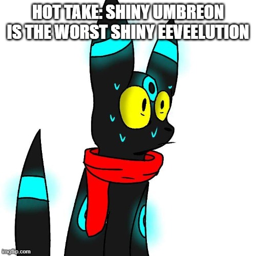 It's yellow stuff just became blue, nothing special | HOT TAKE: SHINY UMBREON IS THE WORST SHINY EEVEELUTION | image tagged in frightened umbreon,hot take | made w/ Imgflip meme maker