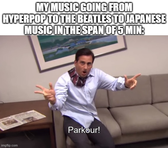 parkour! | MY MUSIC GOING FROM HYPERPOP TO THE BEATLES TO JAPANESE MUSIC IN THE SPAN OF 5 MIN: | image tagged in parkour | made w/ Imgflip meme maker