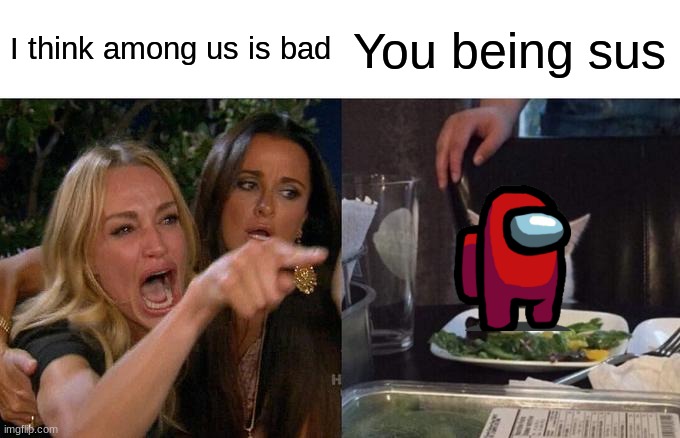Among the Noobs | I think among us is bad; You being sus | image tagged in memes,woman yelling at cat | made w/ Imgflip meme maker