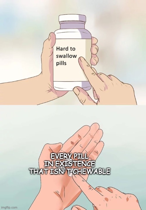 The story of my life | EVERY PILL IN EXISTENCE THAT ISN'T CHEWABLE | image tagged in memes,hard to swallow pills | made w/ Imgflip meme maker
