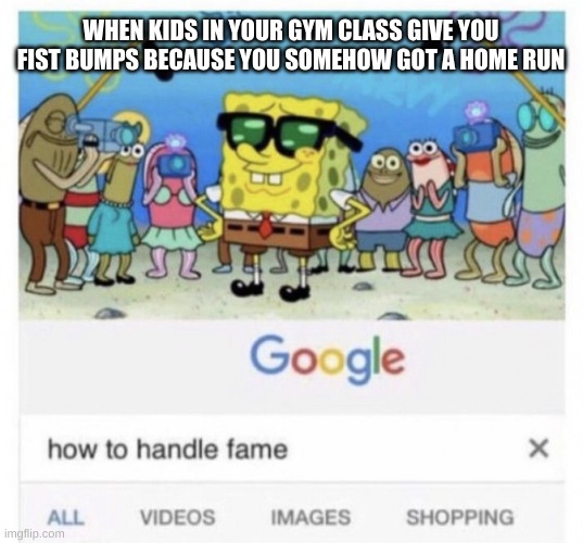 The one time you can feel like an MVP | WHEN KIDS IN YOUR GYM CLASS GIVE YOU FIST BUMPS BECAUSE YOU SOMEHOW GOT A HOME RUN | image tagged in how to handle fame,rare | made w/ Imgflip meme maker