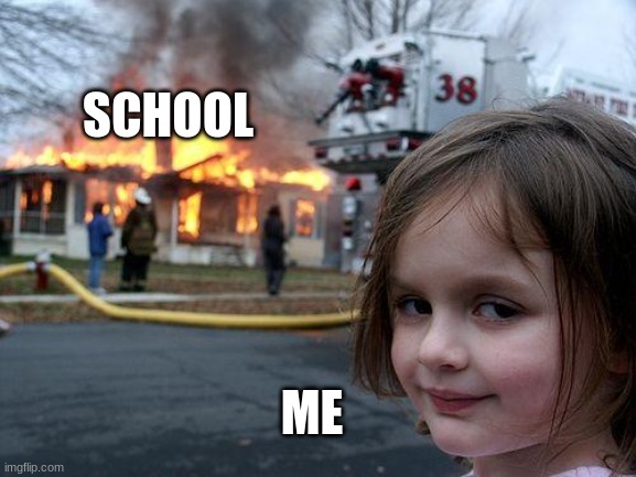 ME ON FRIDAY | SCHOOL; ME | image tagged in memes,disaster girl | made w/ Imgflip meme maker