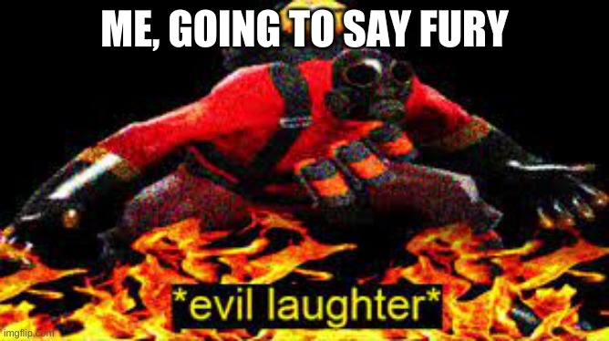 *evil laughter* | ME, GOING TO SAY FURY | image tagged in evil laughter | made w/ Imgflip meme maker