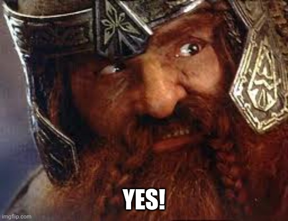 You have my Gimli | YES! | image tagged in you have my gimli | made w/ Imgflip meme maker