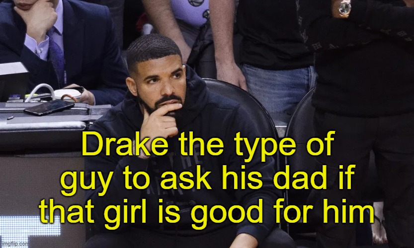 . | Drake the type of guy to ask his dad if that girl is good for him | image tagged in drake thinking | made w/ Imgflip meme maker