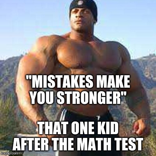 Strong Man | "MISTAKES MAKE YOU STRONGER"; THAT ONE KID AFTER THE MATH TEST | image tagged in strong man | made w/ Imgflip meme maker