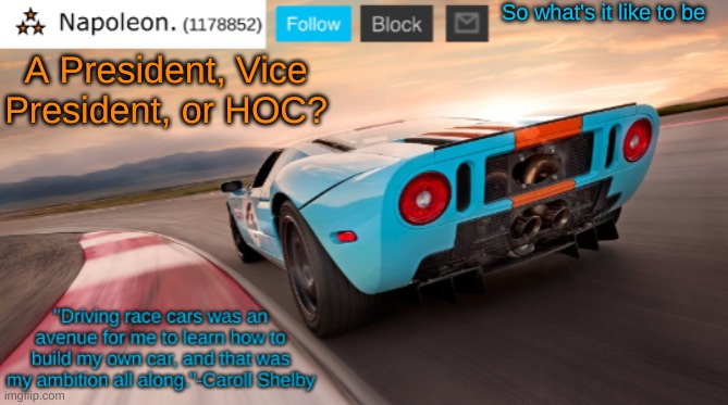 Napoleon's Ford GT 40 announcement temp | So what's it like to be; A President, Vice President, or HOC? | image tagged in napoleon's ford gt 40 announcement temp | made w/ Imgflip meme maker