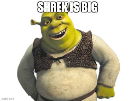 shrek | SHREK IS BIG | image tagged in shrek | made w/ Imgflip meme maker