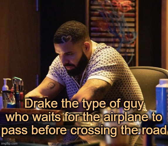 . | Drake the type of guy who waits for the airplane to pass before crossing the road | image tagged in drake contemplating | made w/ Imgflip meme maker