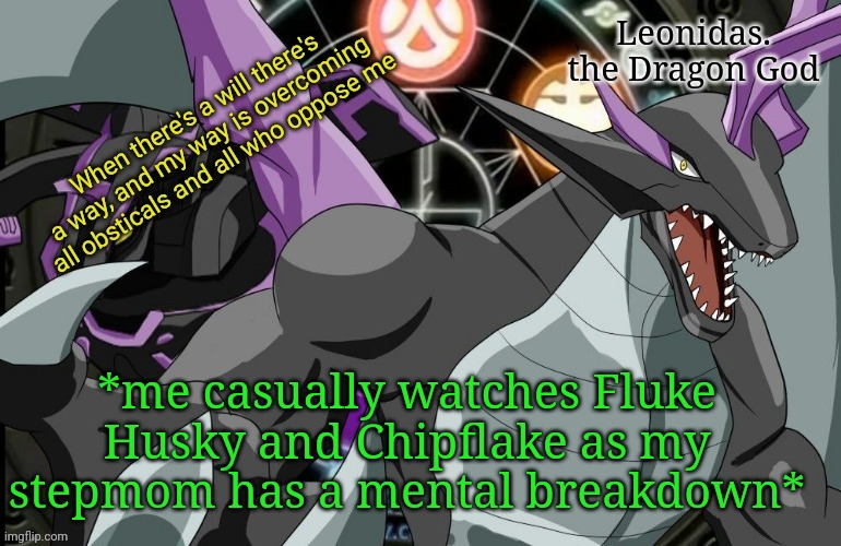 Isn't life great? :3 | *me casually watches Fluke Husky and Chipflake as my stepmom has a mental breakdown* | image tagged in leonidas announcement template 2 | made w/ Imgflip meme maker
