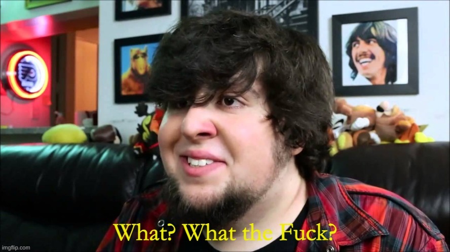 JohnTron What the fuck? | image tagged in johntron what the fuck | made w/ Imgflip meme maker