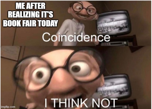 Coincidence, I THINK NOT | ME AFTER REALIZING IT'S BOOK FAIR TODAY | image tagged in coincidence i think not | made w/ Imgflip meme maker