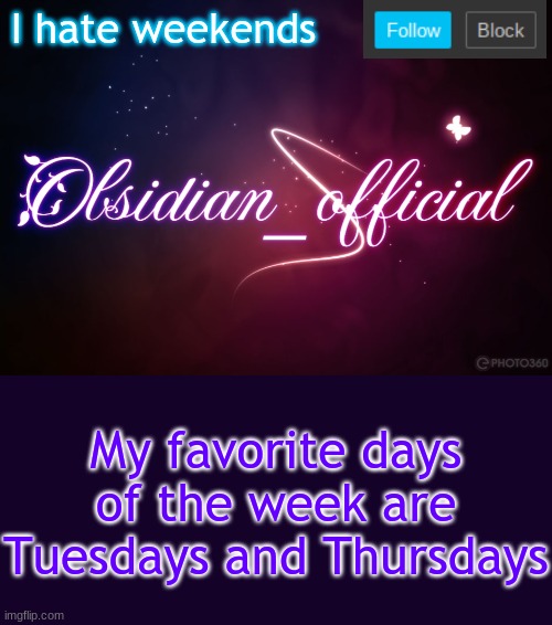 Obsidian 3.14 | I hate weekends; My favorite days of the week are Tuesdays and Thursdays | image tagged in obsidian 3 14 | made w/ Imgflip meme maker