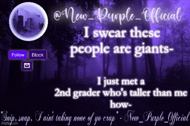 Purple's Announcement | I swear these people are giants-; I just met a 2nd grader who's taller than me
how- | image tagged in purple's announcement | made w/ Imgflip meme maker
