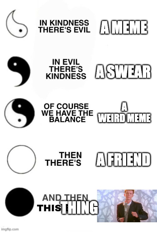 In Kindness There's Evil | A MEME; A SWEAR; A WEIRD MEME; A FRIEND; THING | image tagged in in kindness there's evil,rickroll,memes,funny | made w/ Imgflip meme maker
