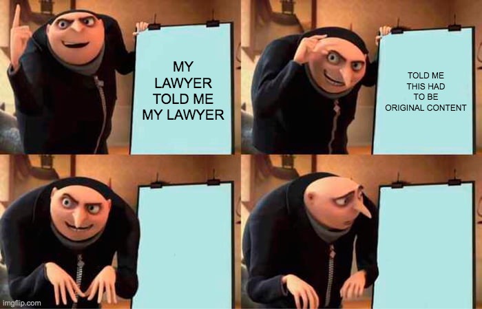 COPYRIGHTS | MY LAWYER TOLD ME MY LAWYER; TOLD ME THIS HAD TO BE ORIGINAL CONTENT | image tagged in memes,gru's plan | made w/ Imgflip meme maker