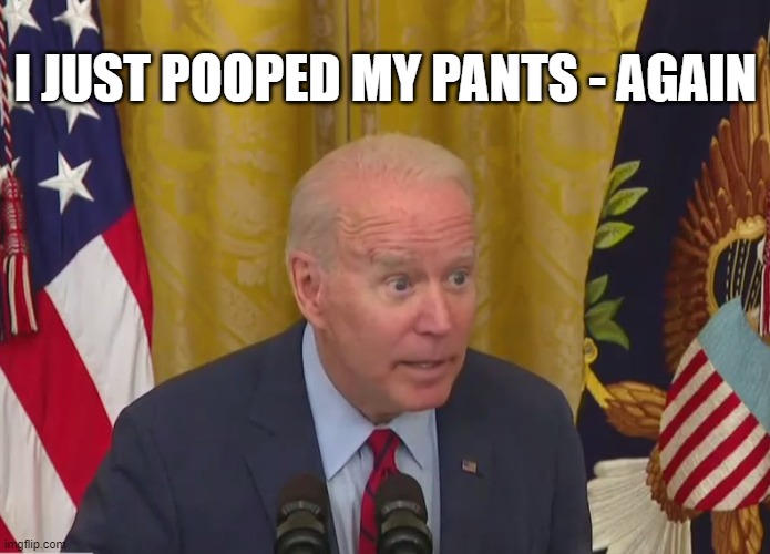 Joe Biden Poopy Pants | I JUST POOPED MY PANTS - AGAIN | image tagged in joe biden poopy pants | made w/ Imgflip meme maker