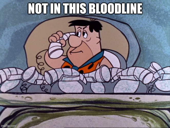 Fred Flintstone on the phone | NOT IN THIS BLOODLINE | image tagged in fred flintstone on the phone | made w/ Imgflip meme maker