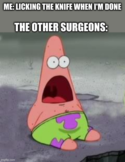 What? | ME: LICKING THE KNIFE WHEN I'M DONE; THE OTHER SURGEONS: | image tagged in surprised patrick,funny memes,surgeon,surgery | made w/ Imgflip meme maker