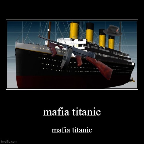 mafia titanic | image tagged in funny,demotivationals | made w/ Imgflip demotivational maker