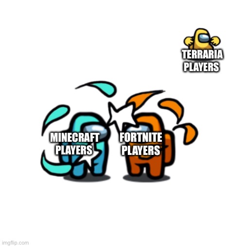 It’s true | TERRARIA PLAYERS; MINECRAFT PLAYERS; FORTNITE PLAYERS | image tagged in among us impostor fight,minecraft,fortnite,terraria,so true memes | made w/ Imgflip meme maker