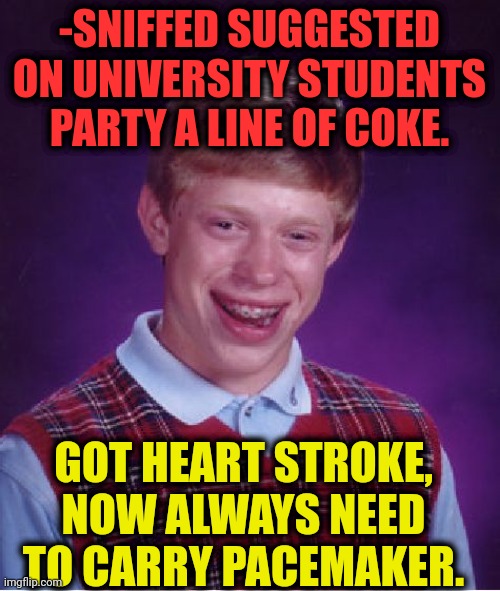 -Plz, cancel ask. | -SNIFFED SUGGESTED ON UNIVERSITY STUDENTS PARTY A LINE OF COKE. GOT HEART STROKE, NOW ALWAYS NEED TO CARRY PACEMAKER. | image tagged in memes,bad luck brian,university,green party,share a coke with,momentum students | made w/ Imgflip meme maker