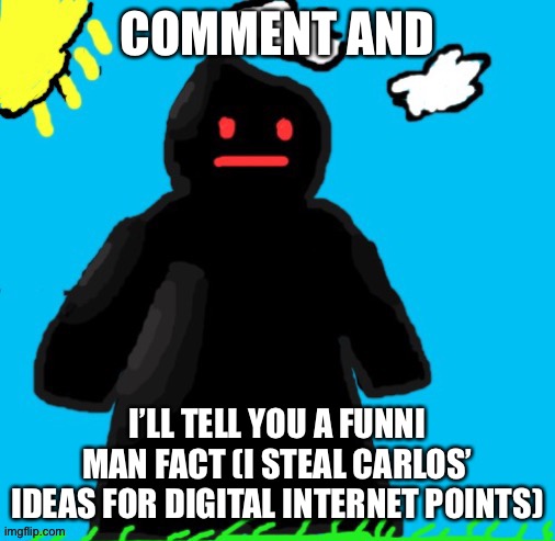 Just funni man | COMMENT AND; I’LL TELL YOU A FUNNI MAN FACT (I STEAL CARLOS’ IDEAS FOR DIGITAL INTERNET POINTS) | image tagged in just funni man | made w/ Imgflip meme maker