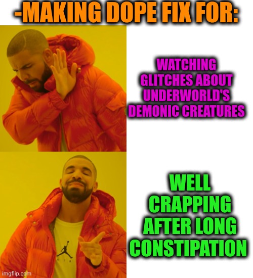 -Shitting, sleeping, eating, walking, shaving for. | -MAKING DOPE FIX FOR:; WATCHING GLITCHES ABOUT UNDERWORLD'S DEMONIC CREATURES; WELL CRAPPING AFTER LONG CONSTIPATION | image tagged in memes,drake hotline bling,heroin,don't do drugs,theneedledrop,constipation | made w/ Imgflip meme maker
