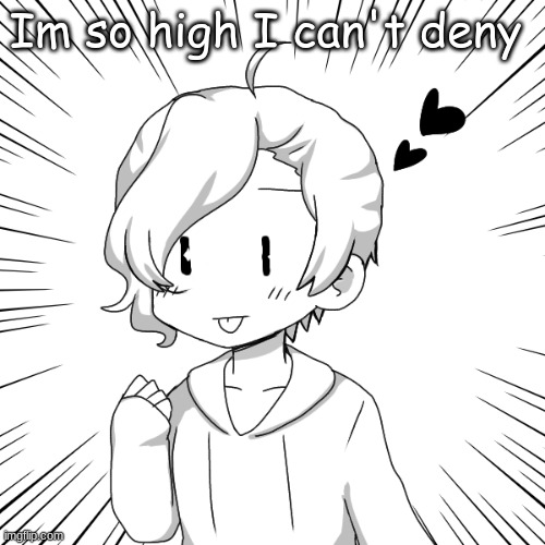 eaasdasdasdegsdfsdfs | Im so high I can't deny | image tagged in eaasdasdasdegsdfsdfs | made w/ Imgflip meme maker
