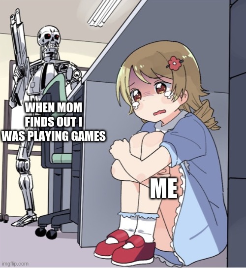 Hide | WHEN MOM FINDS OUT I WAS PLAYING GAMES; ME | image tagged in anime girl hiding from terminator | made w/ Imgflip meme maker