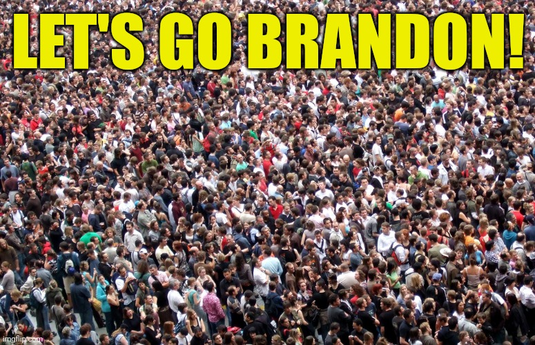 crowd of people | LET'S GO BRANDON! | image tagged in crowd of people | made w/ Imgflip meme maker