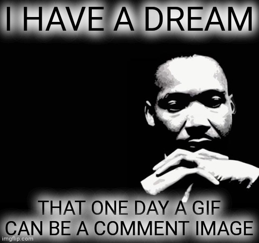 Martin Luther King Jr. | I HAVE A DREAM THAT ONE DAY A GIF CAN BE A COMMENT IMAGE | image tagged in martin luther king jr | made w/ Imgflip meme maker