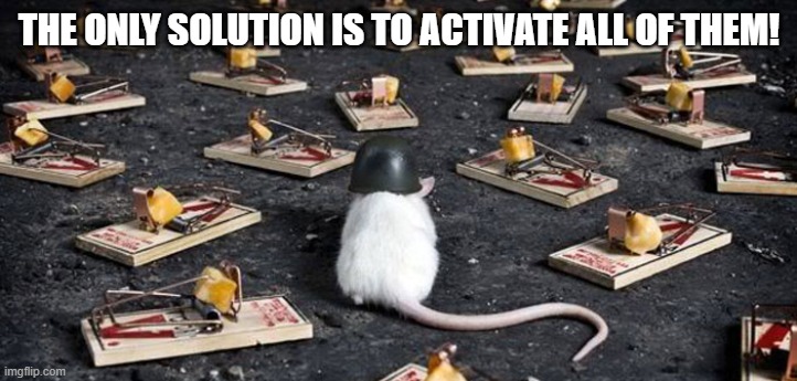 mine minefield trap cheese mouse | THE ONLY SOLUTION IS TO ACTIVATE ALL OF THEM! | image tagged in mine minefield trap cheese mouse | made w/ Imgflip meme maker