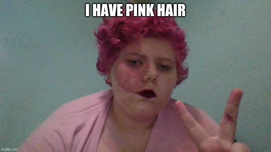 mememeemememem | I HAVE PINK HAIR | image tagged in mememeemememem | made w/ Imgflip meme maker