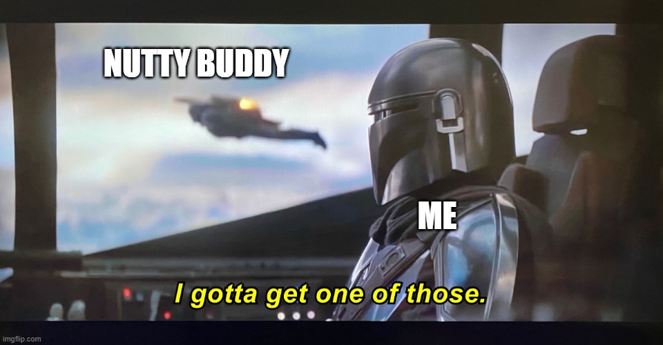 Only the best gronp members will know, and I don't care. | NUTTY BUDDY; ME | image tagged in i gotta get one of those | made w/ Imgflip meme maker
