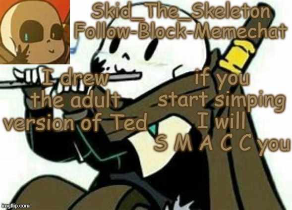 His adult age is 25- | I drew the adult version of Ted; if you start simping I will S M A C C you | image tagged in skid's ink temp | made w/ Imgflip meme maker