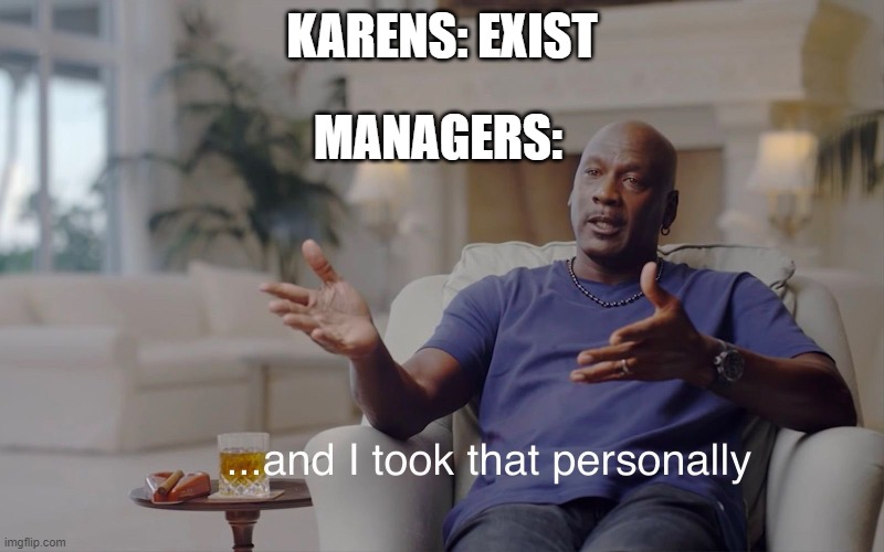 and I took that personally | KARENS: EXIST; MANAGERS: | image tagged in and i took that personally,memes | made w/ Imgflip meme maker