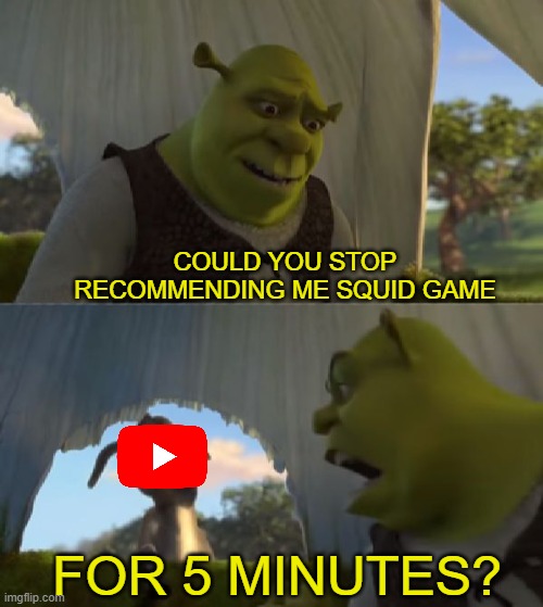Really, I like other things | COULD YOU STOP RECOMMENDING ME SQUID GAME; FOR 5 MINUTES? | image tagged in could you not ___ for 5 minutes | made w/ Imgflip meme maker