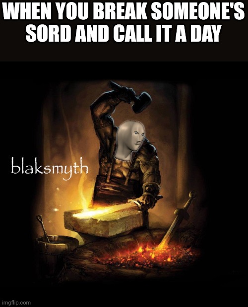 Meme man blaksmyth | WHEN YOU BREAK SOMEONE'S SORD AND CALL IT A DAY | image tagged in meme man blaksmyth | made w/ Imgflip meme maker