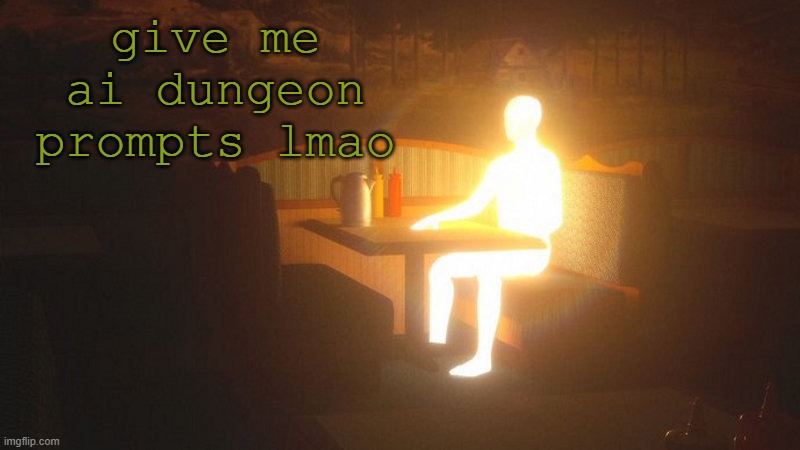 a certain comment reminded me of ai dungeon | give me ai dungeon prompts lmao | image tagged in glowing guy | made w/ Imgflip meme maker