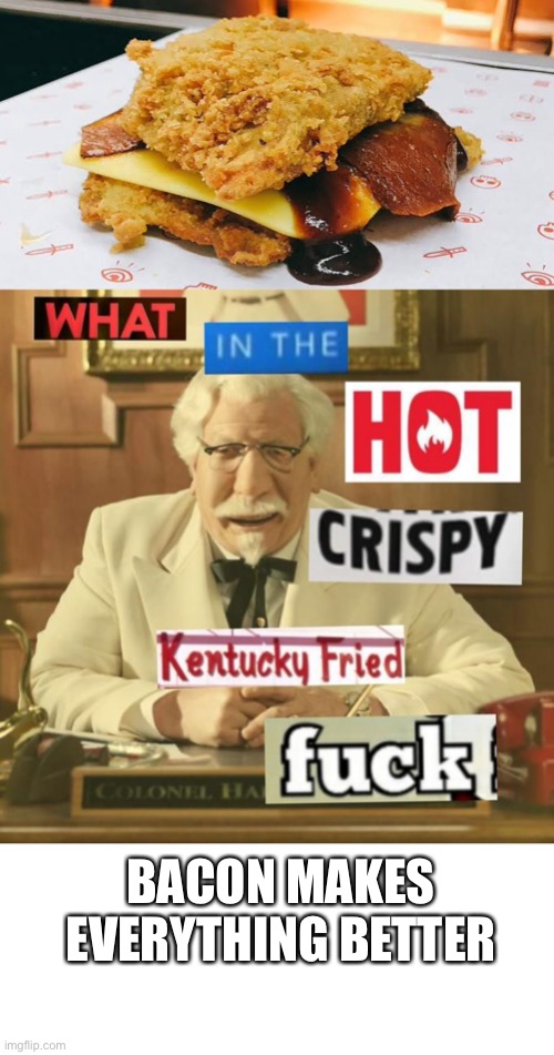Kentucky Fried Baconator | BACON MAKES EVERYTHING BETTER | image tagged in what in the hot crispy kentucky fried frick,bacon | made w/ Imgflip meme maker